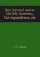 Rev. Samuel Aaron His life, Sermons, Correspondence, etc., L C Aaron 