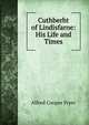 Cuthberht of Lindisfarne: His Life and Times, Alfred Cooper Fryer 