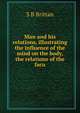 Man and his relations, illustrating the influence of the mind on the body, the relations of the facu, S B Brittan 