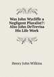 Was John Wycliffe a Negligent Pluralist?: Also John DeTrevisa His Life Work, Henry John Wilkins 