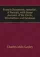 Francis Beaumont, ramatist , A Portrait, with Some Account of his Circle, Elizabethan and Jacobean, Gayley Charles Mills 