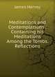 Meditations and Contemplations . Containing his Meditations Among the Tombs. Reflections, James Hervey 