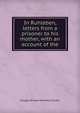 In Ruhleben, letters from a prisoner to his mother, with an account of the, Sladen, Douglas Brooke Wheelton 