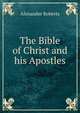 The Bible of Christ and his Apostles, Alexander Roberts 
