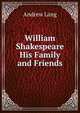 William Shakespeare His Family and Friends, Lang, Andrew, 1844-1912 