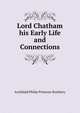 Lord Chatham his Early Life and Connections, Archibald Philip Primrose Rosebery 