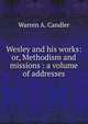 Wesley and his works: or, Methodism and missions : a volume of addresses, Warren A. Candler 