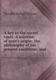 A key to the secret vault. A solution of man's origin; the philosophy of his present condition; and, Murphy Robert Wilson 