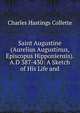 Saint Augustine (Aurelius Augustinus, Episcopus Hipponiensis). A.D 387-430: A Sketch of His Life and, Charles Hastings Collette 