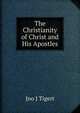 The Christianity of Christ and His Apostles, Jno J Tigert 