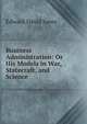 Business Administration: Or His Models in War, Statecraft, and Science, Edward David Jones 