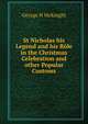 St Nicholas his Legend and his Role in the Christmas Celebration and other Popular Customs, George H McKnight 