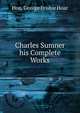 Charles Sumner his Complete Works, Hon. George Frisbie Hoar 
