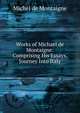 Works of Michael de Montaigne: Comprising His Essays, Journey Into Italy, Montaigne Michel de 