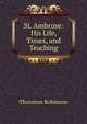 St. Ambrose: His Life, Times, and Teaching, Thornton Robinson 
