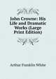 John Crowne: His Life and Dramatic Works (Large Print Edition), Arthur Franklin White 