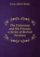 The Fisherman and His Friends; a Series of Revival Sermons, Louis Albert Banks 