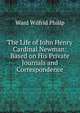 The Life of John Henry Cardinal Newman: Based on His Private Journals and Correspondence, Ward Wilfrid Philip 
