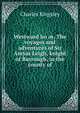 Westward ho or, The voyages and adventures of Sir Amyas Leigh, knight of Burrough, in the county of, Charles Kingsley 