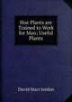 Hoe Plants are Trained to Work for Man; Useful Plants, David Starr Jordan 