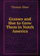 Grasses and Hoe to Grow Them in Notrh America, Shaw, Thomas 