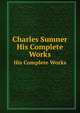 Charles Sumner. His Complete Works, Sumner, Charles 