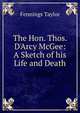 The Hon. Thos. D'Arcy McGee: A Sketch of his Life and Death, Fennings Taylor 