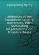 Addresses at the Republican national convention, 1904, nominating for president, Hon. Theodore Roose, Kanegsberg Henry 