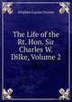 The Life of the Rt. Hon. Sir Charles W. Dilke, Volume 2, Gwynn Stephen Lucius 