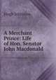 A Merchant Prince: Life of Hon. Senator John Macdonald, Hugh Johnston 
