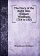 The Diary of the Right Hon. William Windham, 1784 to 1810, Windham William 