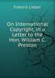 On International Copyright, in a Letter to the Hon. William C. Preston, Francis Lieber 