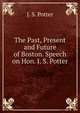 The Past, Present and Future of Boston. Speech on Hon. J. S. Potter, J. S. Potter 