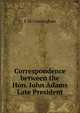 Correspondence between the Hon. John Adams Late President, E. M. Cunningham 