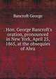 . Hon. George Bancroft's oration, pronounced in New York, April 25, 1865, at the obsequies of Abra, Bancroft, George 