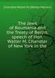 The Jews of Roumania and the Treaty of Berlin: speech of Hon. Walter M. Chandler of New York in the, Chandler Walter M. (Walter Marion) 