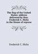 The flag of the United States: address delivered by Hon. Frederick C. Hicks in the House of represe, Ferderick C. Hicks 