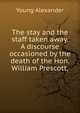 The stay and the staff taken away. A discourse occasioned by the death of the Hon. William Prescott,, Young Alexander 