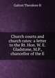 Church courts and church rates: a letter to the Rt. Hon. W. E. Gladstone, M.P., chancellor of the E, Galton Theodore H 