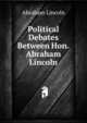 Political Debates Between Hon. Abraham Lincoln, Abraham Lincoln 