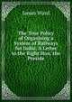 The True Policy of Organising a System of Railways for India: A Letter to the Right Hon. the Preside, James Ward 