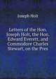 Letters of the Hon. Joseph Holt, the Hon. Edward Everett, and Commodore Charles Stewart, on the Pres, Joseph Holt 