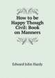 How to be Happy Though Civil: Book on Manners, Edward John Hardy 