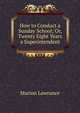 How to Conduct a Sunday School; Or, Twenty Eight Years a Superintendent, Marion Lawrance 