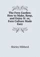 The Fern Garden: How to Make, Keep, and Enjoy It: or, Fern Culture Made Easy, Shirley Hibberd 