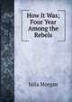 How It Was; Four Year Among the Rebels, Julia Morgan 