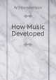 How Music Developed, W J Henderson 