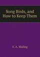 Song Birds, and How to Keep Them, E. A. Maling 