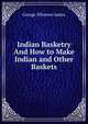 Indian Basketry And How to Make Indian and Other Baskets, James George Wharton 