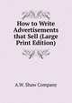 How to Write Advertisements that Sell (Large Print Edition), A.W. Shaw Company 
